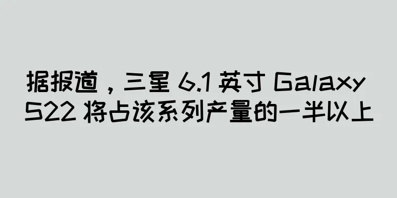 据报道，三星 6.1 英寸 Galaxy S22 将占该系列产量的一半以上