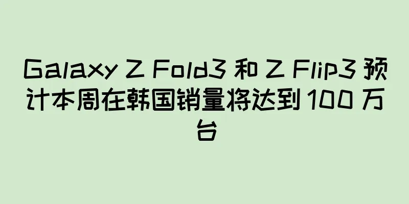 Galaxy Z Fold3 和 Z Flip3 预计本周在韩国销量将达到 100 万台