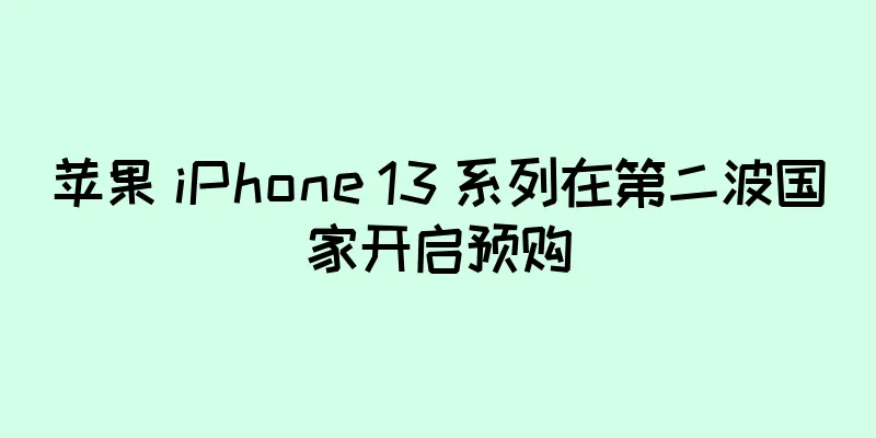 苹果 iPhone 13 系列在第二波国家开启预购