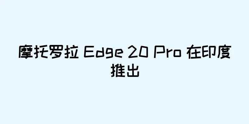 摩托罗拉 Edge 20 Pro 在印度推出