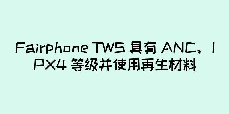 Fairphone TWS 具有 ANC、IPX4 等级并使用再生材料