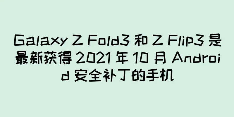 Galaxy Z Fold3 和 Z Flip3 是最新获得 2021 年 10 月 Android 安全补丁的手机