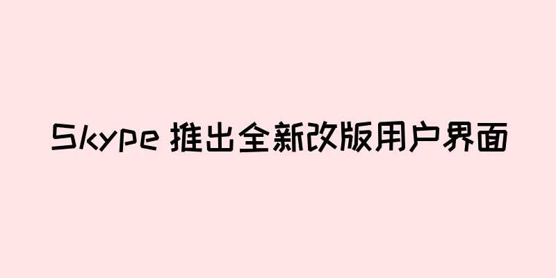 Skype 推出全新改版用户界面