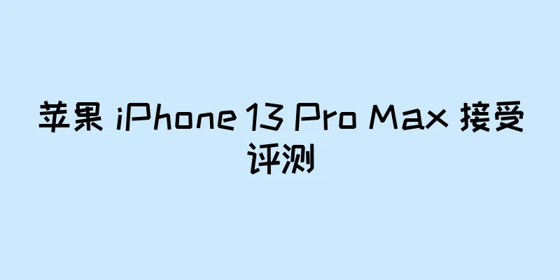 苹果 iPhone 13 Pro Max 接受评测