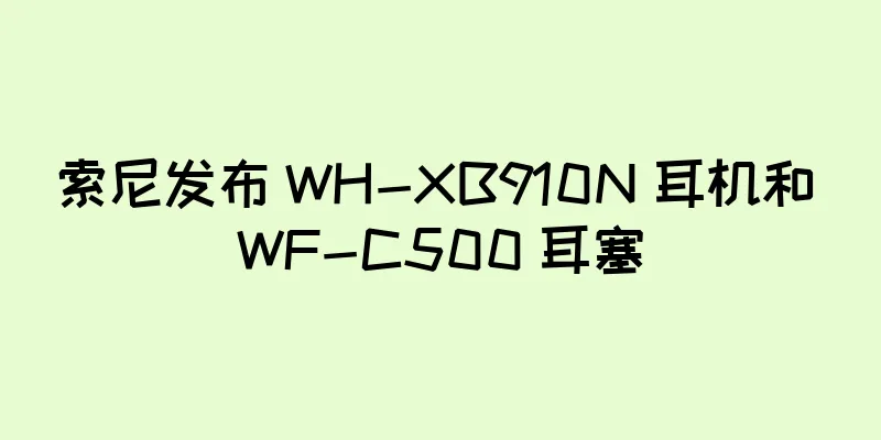 索尼发布 WH-XB910N 耳机和 WF-C500 耳塞
