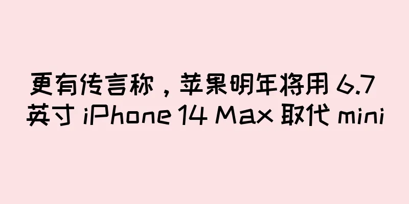 更有传言称，苹果明年将用 6.7 英寸 iPhone 14 Max 取代 mini