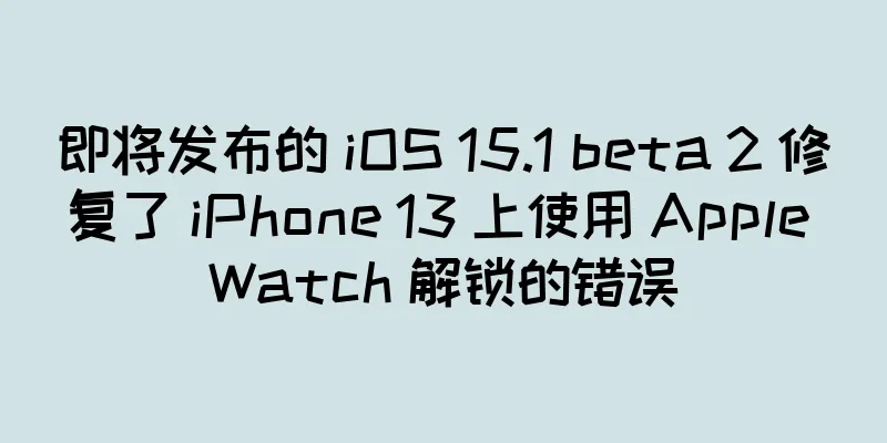 即将发布的 iOS 15.1 beta 2 修复了 iPhone 13 上使用 Apple Watch 解锁的错误