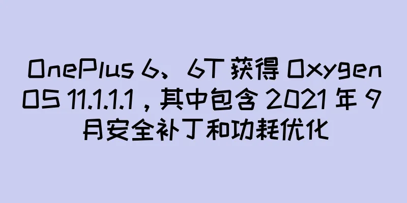 OnePlus 6、6T 获得 OxygenOS 11.1.1.1，其中包含 2021 年 9 月安全补丁和功耗优化