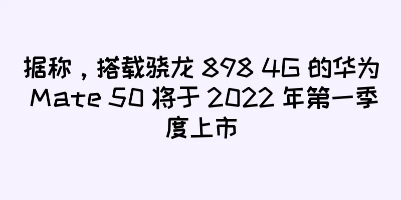 据称，搭载骁龙 898 4G 的华为 Mate 50 将于 2022 年第一季度上市
