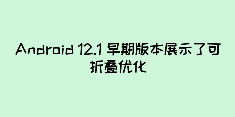 Android 12.1 早期版本展示了可折叠优化