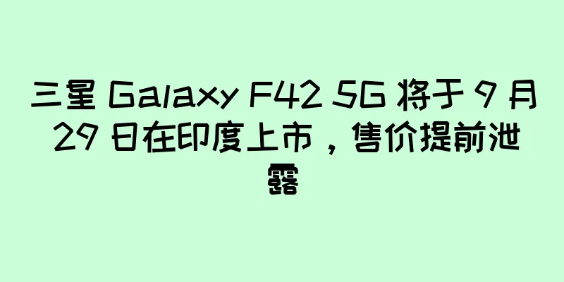三星 Galaxy F42 5G 将于 9 月 29 日在印度上市，售价提前泄露
