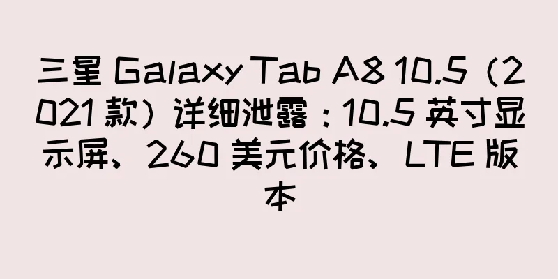 三星 Galaxy Tab A8 10.5（2021 款）详细泄露：10.5 英寸显示屏、260 美元价格、LTE 版本