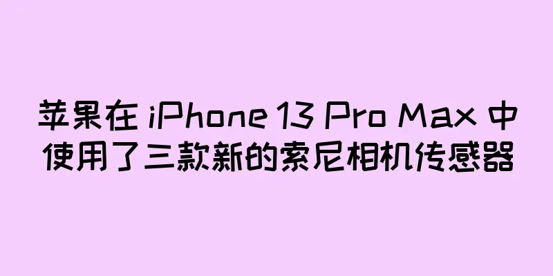 苹果在 iPhone 13 Pro Max 中使用了三款新的索尼相机传感器