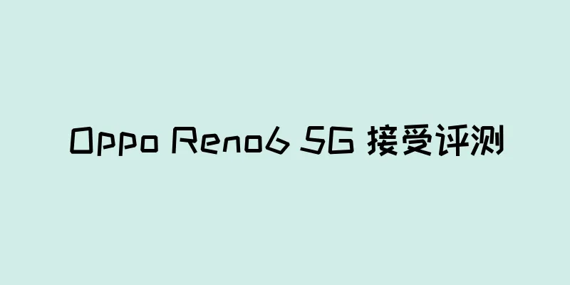 Oppo Reno6 5G 接受评测