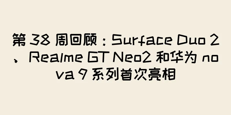 第 38 周回顾：Surface Duo 2、Realme GT Neo2 和华为 nova 9 系列首次亮相