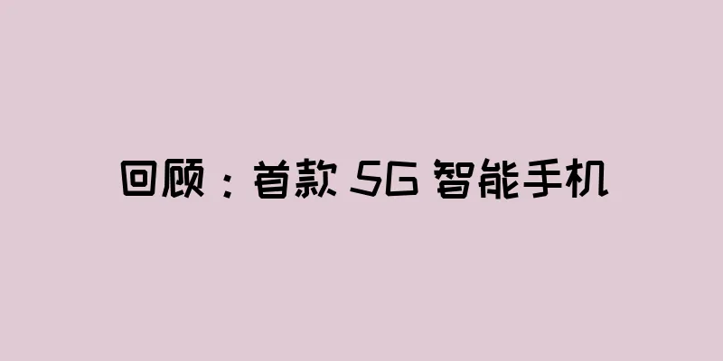 回顾：首款 5G 智能手机