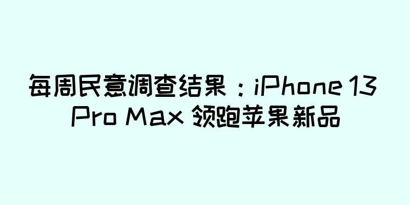 每周民意调查结果：iPhone 13 Pro Max 领跑苹果新品