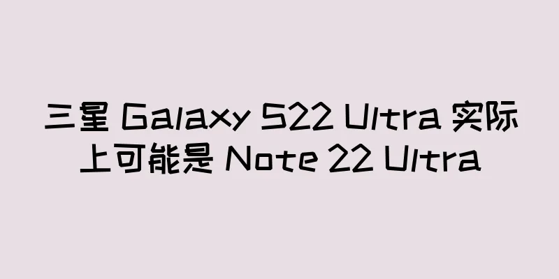 三星 Galaxy S22 Ultra 实际上可能是 Note 22 Ultra