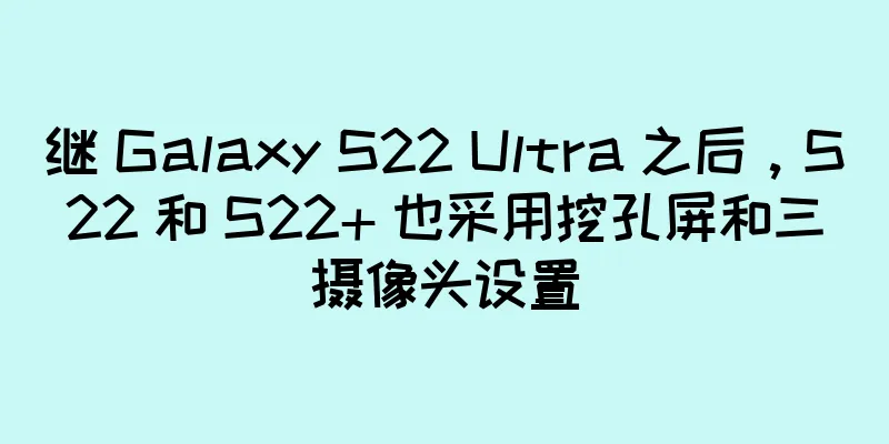 继 Galaxy S22 Ultra 之后，S22 和 S22+ 也采用挖孔屏和三摄像头设置
