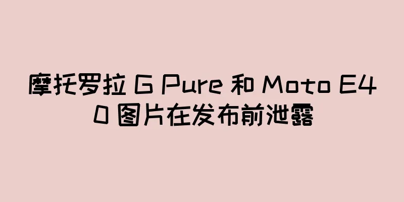 摩托罗拉 G Pure 和 Moto E40 图片在发布前泄露
