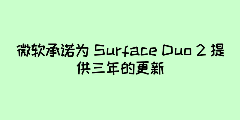 微软承诺为 Surface Duo 2 提供三年的更新