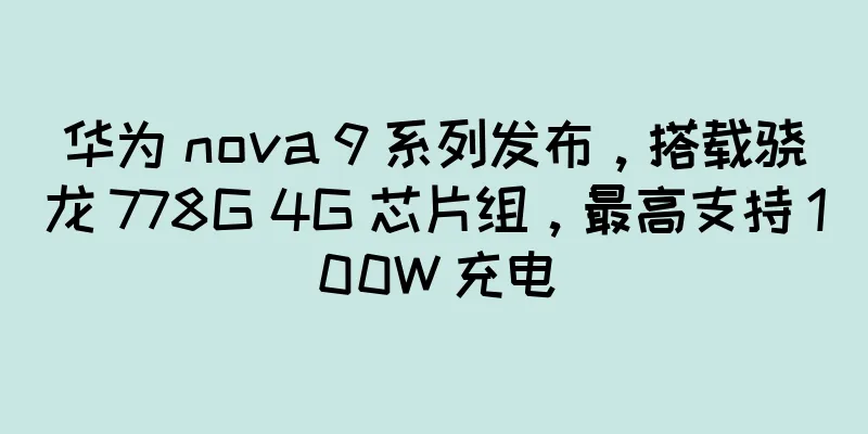 华为 nova 9 系列发布，搭载骁龙 778G 4G 芯片组，最高支持 100W 充电