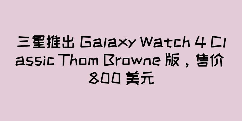 三星推出 Galaxy Watch 4 Classic Thom Browne 版，售价 800 美元