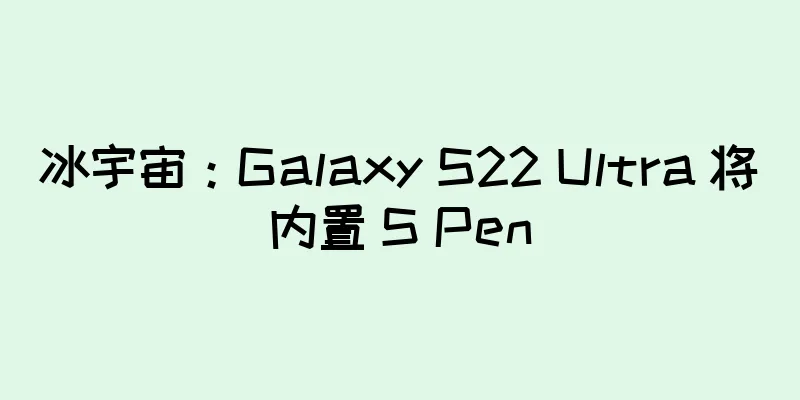 冰宇宙：Galaxy S22 Ultra 将内置 S Pen