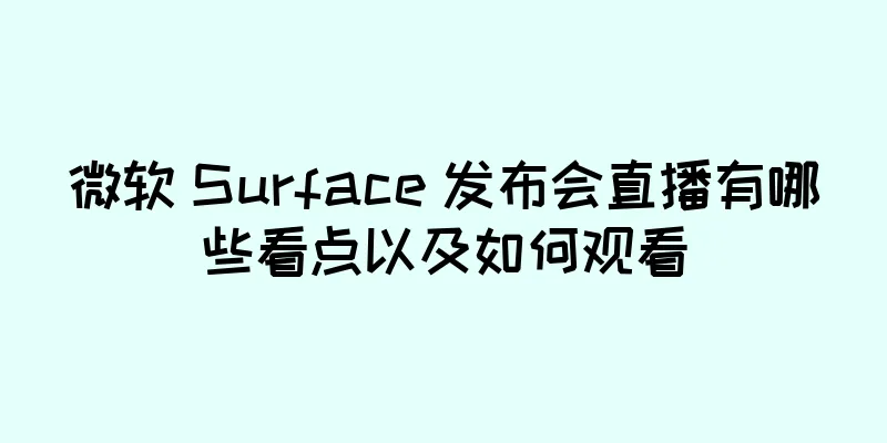 微软 Surface 发布会直播有哪些看点以及如何观看