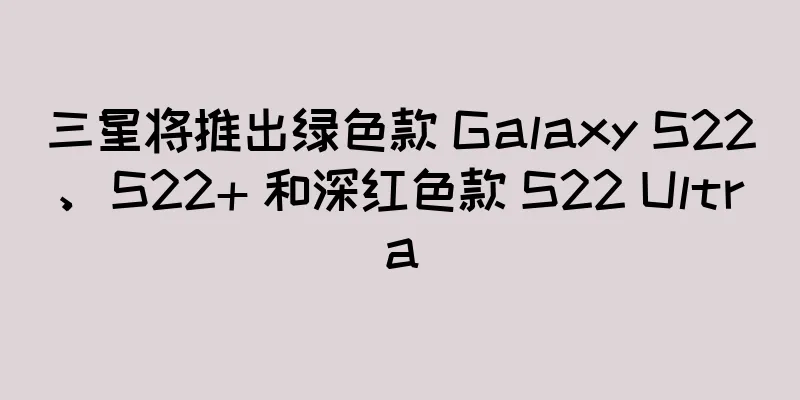 三星将推出绿色款 Galaxy S22、S22+ 和深红色款 S22 Ultra