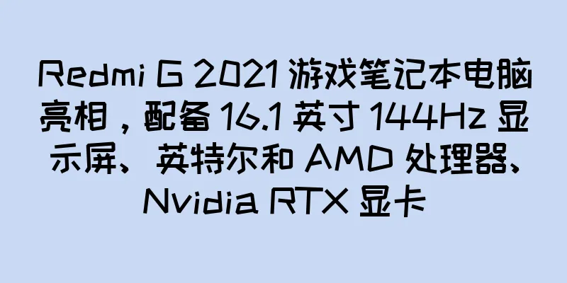 Redmi G 2021 游戏笔记本电脑亮相，配备 16.1 英寸 144Hz 显示屏、英特尔和 AMD 处理器、Nvidia RTX 显卡
