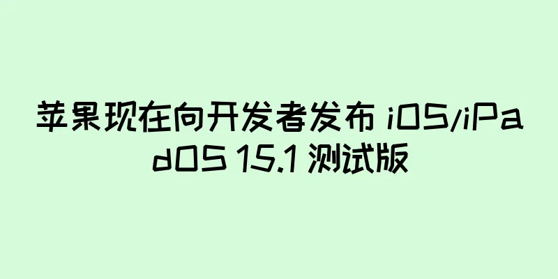 苹果现在向开发者发布 iOS/iPadOS 15.1 测试版