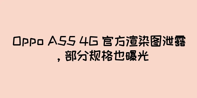 Oppo A55 4G 官方渲染图泄露，部分规格也曝光