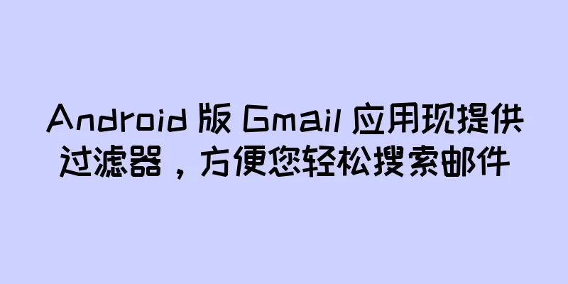 Android 版 Gmail 应用现提供过滤器，方便您轻松搜索邮件
