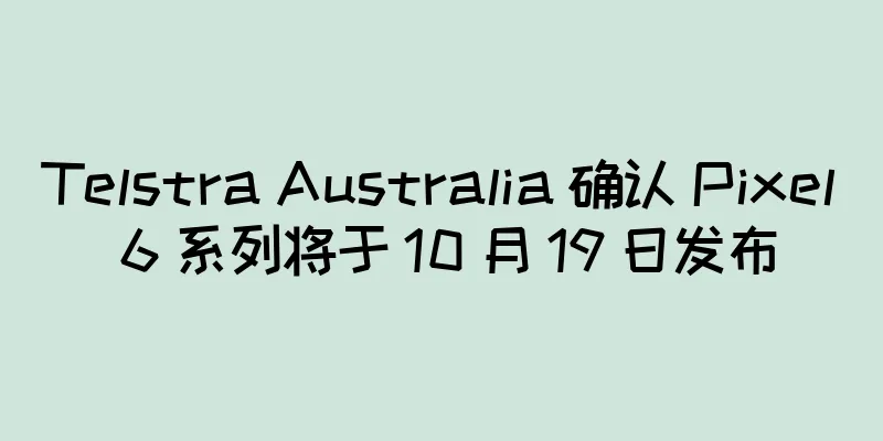 Telstra Australia 确认 Pixel 6 系列将于 10 月 19 日发布
