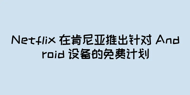 Netflix 在肯尼亚推出针对 Android 设备的免费计划