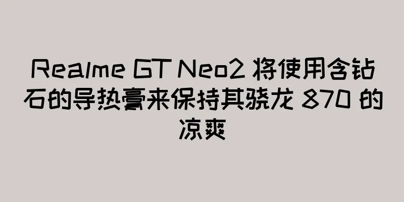 Realme GT Neo2 将使用含钻石的导热膏来保持其骁龙 870 的凉爽