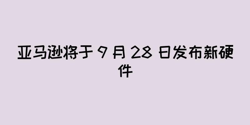 亚马逊将于 9 月 28 日发布新硬件