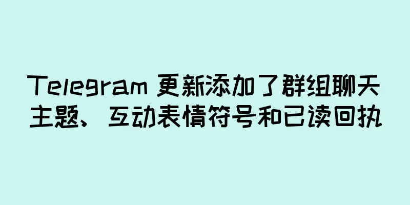 Telegram 更新添加了群组聊天主题、互动表情符号和已读回执
