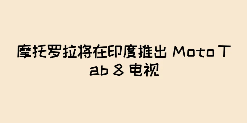 摩托罗拉将在印度推出 Moto Tab 8 电视