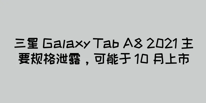 三星 Galaxy Tab A8 2021 主要规格泄露，可能于 10 月上市