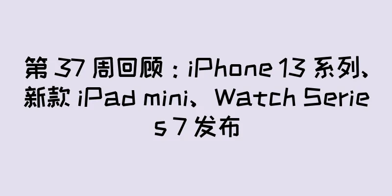 第 37 周回顾：iPhone 13 系列、新款 iPad mini、Watch Series 7 发布