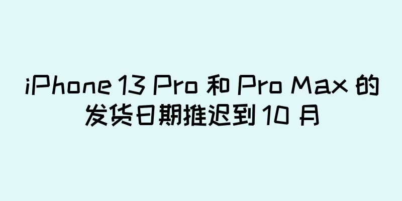 iPhone 13 Pro 和 Pro Max 的发货日期推迟到 10 月