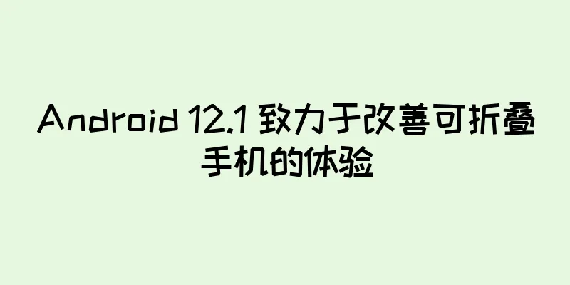 Android 12.1 致力于改善可折叠手机的体验