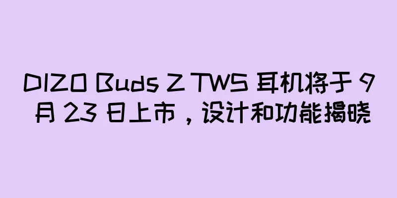 DIZO Buds Z TWS 耳机将于 9 月 23 日上市，设计和功能揭晓