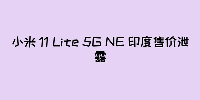 小米 11 Lite 5G NE 印度售价泄露