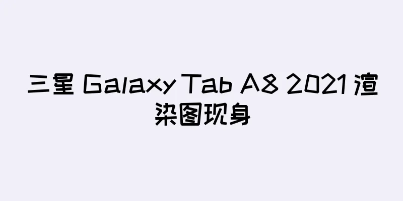 三星 Galaxy Tab A8 2021 渲染图现身
