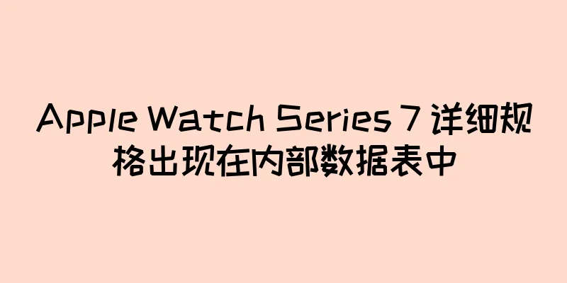 Apple Watch Series 7 详细规格出现在内部数据表中