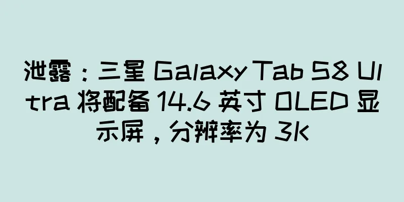 泄露：三星 Galaxy Tab S8 Ultra 将配备 14.6 英寸 OLED 显示屏，分辨率为 3K