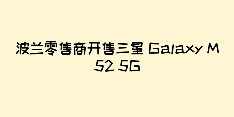 波兰零售商开售三星 Galaxy M52 5G